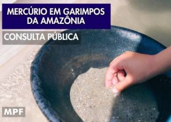 MPF realiza consulta pública sobre utilização de mercúrio em garimpos de ouro na Amazônia